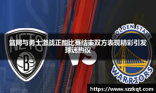 篮网与勇士激战正酣比赛结束双方表现精彩引发球迷热议