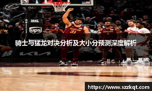 骑士与猛龙对决分析及大小分预测深度解析