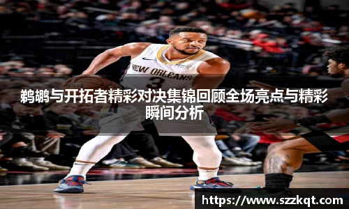 鹈鹕与开拓者精彩对决集锦回顾全场亮点与精彩瞬间分析