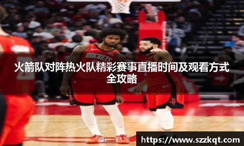 火箭队对阵热火队精彩赛事直播时间及观看方式全攻略