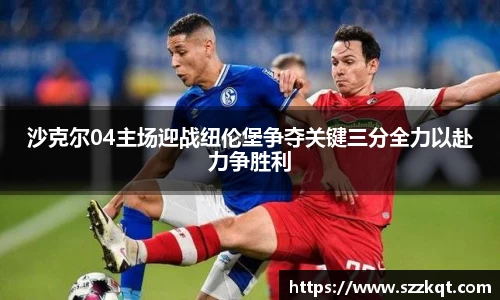 沙克尔04主场迎战纽伦堡争夺关键三分全力以赴力争胜利